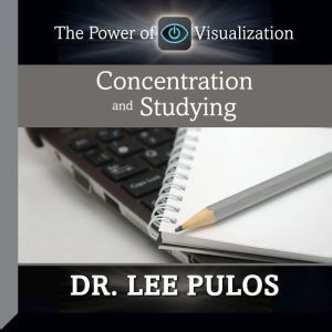 Concentration and Studying: The Power of Visualization, Lee Pulos