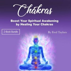 Chakras: Boost Your Spiritual Awakening by Healing Your Chakras, Fred Taylors