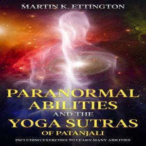 Paranormal Abilities and the Yoga Sutras of Patanjali: Including Exercises to Learn Many Abilities, Martin K. Ettington