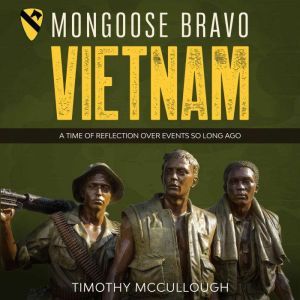 Mongoose Bravo: Vietnam: A Time of Reflection Over Events So Long Ago, Tim McCullough