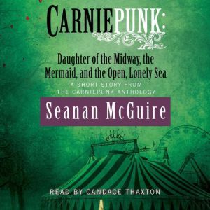 Carniepunk: Daughter of the Midway, the Mermaid, and the Open, Lonely Sea, Seanan McGuire