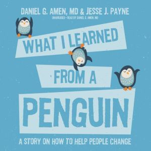 What I Learned from a Penguin: A Story on How to Help People Change, Daniel G. Amen MD; Jesse Payne