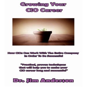 Growing Your CIO Career: How CIOs Can Work With the Entire Company in Order to Be Successful, Dr. Jim Anderson