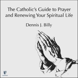The Catholic's Guide to Prayer and Renewing Your Spiritual Life, Dennis J. Billy