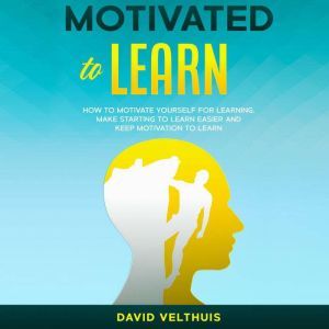 Motivated to Learn: How to motivate yourself for learning, make starting to learn easier and keep motivation to learn, David Velthuis