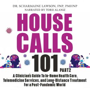 House Calls 101: The Complete Clinician's Guide To In-Home Health Care, Telemedicine Services, and Long-Distance Treatment For a Post-Pandemic World, Dr. Scharmaine Lawson FNP PMHNP