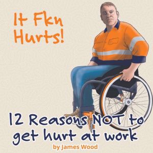 12 Reasons NOT to get hurt at work: It Hurts!, James Wood