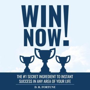Win Now!: The #1 Secret Ingredient to Instant Success in Any Area of Your Life, D. R. Fortune