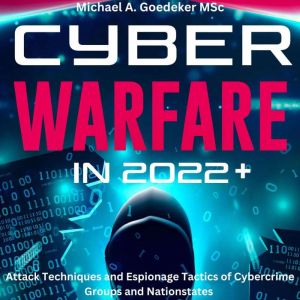 Cyber Warfare in 2022+, Michael A Goedeker MSc.