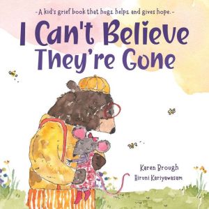 I Can't Believe They're Gone: A kid's grief book about emotions which gently hugs, helps and gives hope., Karen Brough