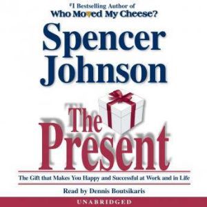 The Present: The Gift that Makes You Happy and Successful at Work and in Life, Spencer Johnson, M.D.