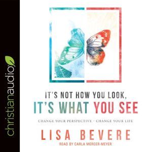 It's Not How You Look, It's What You See: Change Your Perspective--Change Your Life, Lisa Bevere