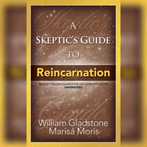 A Skeptics Guide to Reincarnation, William Gladstone; Marisa Moris