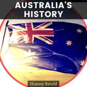 Australia's History: a Comprehensive Guide on the history of Australia, History Retold