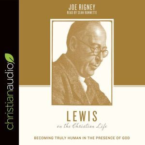 Lewis on the Christian Life: Becoming Truly Human in the Presence of God, Justin Taylor