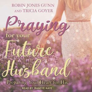 Praying for Your Future Husband: Preparing Your Heart for His, Tricia Goyer