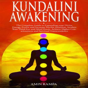 Kundalini Awakening: The Complete Guide to Expanding your Divine Energy. Evolve and Increase Psychic Intuition, Awaken Your Third Eye and Mind Power. Achieve Higher Consciousness and Spiritual Transcendence., Amin Rampa