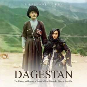 Dagestan: The History and Legacy of Russias Most Ethnically Diverse Republic, Charles River Editors