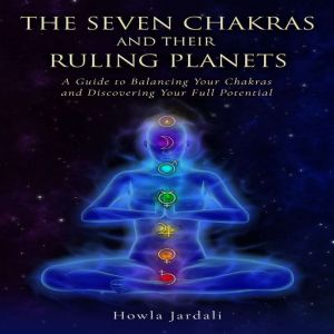 THE SEVEN CHAKRAS AND THEIR RULING PLANETS: A Guide to Balancing Your Chakras and Discovering Your Full Potential, Howla Jardali