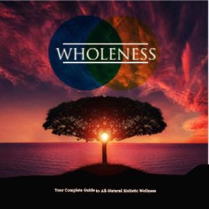 Wholeness - Is Your Life Off Balance?: The Complete Guide to Holistic Wellness, Empowered Living