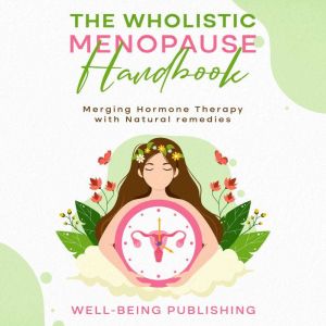 The Wholistic Menopause Handbook: Merging Hormone Therapy with Natural Remedies, Well-Being Publishing