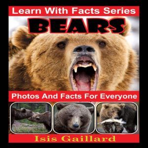 Bears Photos and Facts for Everyone: Animals in Nature, Isis Gaillard
