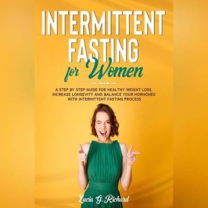 Intermittent Fasting for Women: A Step by Step Guide for Healthy Weight Loss, Increase Longevity and Balance Your Hormones with Intermittent, Lucia G. Richard