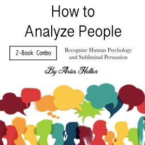 How to Analyze People: Recognize Human Psychology and Subliminal Persuasion, Aries Hellen