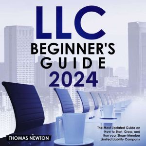 LLC Beginner's Guide: The Most Updated Guide on How to Start, Grow, and Run your Single-Member Limited Liability Company, Thomas Newton