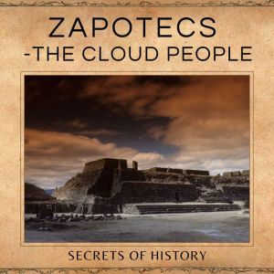 Zapotecs - The Cloud People: The rise of the Zapotec, and the defense of Quiengola, Secrets of history