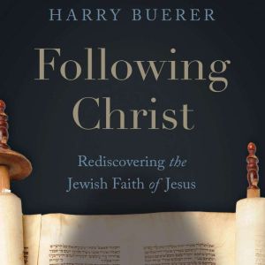 Following Christ: Rediscovering the Jewish Faith of Jesus, Harry Buerer