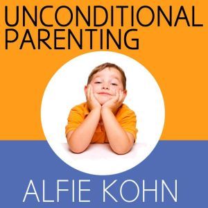 Unconditional Parenting: Moving from Rewards and Punishments to Love and Reason, Alfie Kohn
