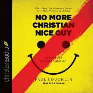 No More Christian Nice Guy: When Being Nice--Instead of Good--Hurts Men, Women, and Children, Paul Coughlin