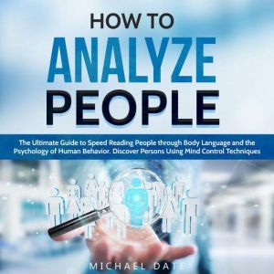 How to Analyze People: The Ultimate Guide to Speed Reading People through Body Language and the Psychology of Human Behavior. Discover Persons Using Mind Control Techniques, Michael Date