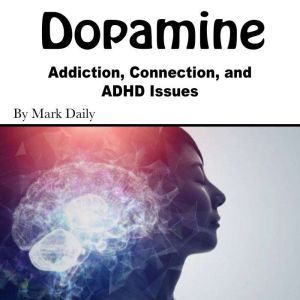 Dopamine: Addiction, Connection, and ADHD Issues, Mark Daily