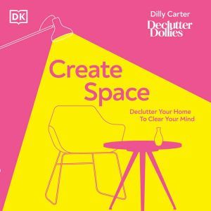 Create Space: Declutter your home to clear your mind, Dilly Carter