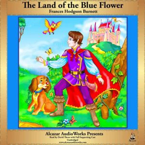The Land of the Blue Flower: Alcazar AudioWorks Presents, Frances Hodgson Burnett