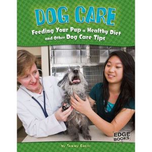 Dog Care: Feeding Your Pup a Healthy Diet and Other Dog Care Tips, Tammy Gagne