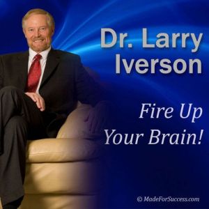 Fire Up Your Brain!: Strategies for Creating Greater Mental Performance, Dr. Larry Iverson