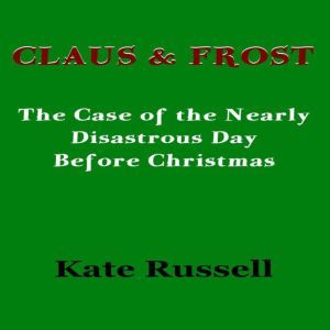 Claus & Frost: The Case of the Nearly Disastrous Day Before Christmas, Kate Russell