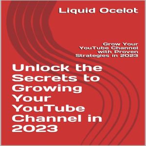 Unlock the Secrets to Growing Your YouTube Channel in 2023: Grow Your YouTube Channel with Proven Strategies in 2023, liquid ocelot