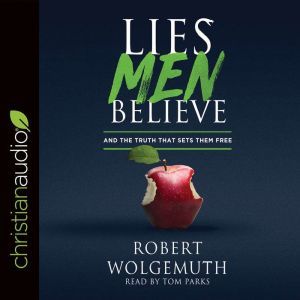 Lies Men Believe: And the Truth that Sets Them Free, Robert Wolgemuth