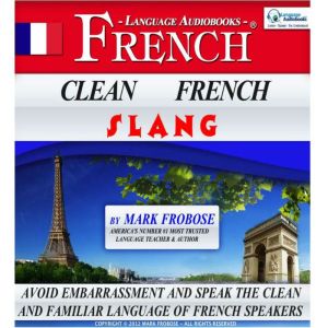 Clean French Slang: Avoid Embarrassment and Speak the Clean and Familiar Language of French Speakers, Mark Frobose