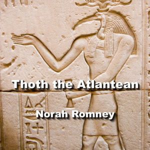 Thoth the Atlantean: His Legendary Legacy and Affiliation with the other Gods of Egypt, NORAH ROMNEY