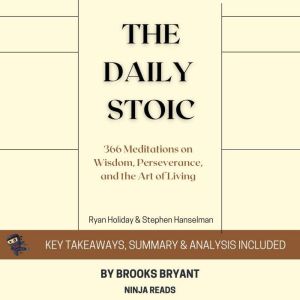 Summary: The Daily Stoic: 366 Meditations on Wisdom, Perseverance, and the Art of Living By Ryan Holiday: Key Takeaways, Summary and Analysis, Brooks Bryant