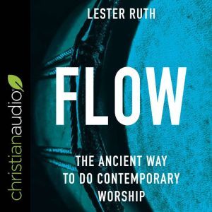 Flow: The Ancient Way to Do Contemporary Worship, Lester Ruth