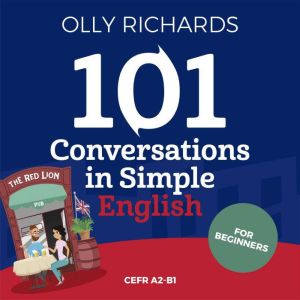 101 Conversations in Simple English: Short Natural Dialogues to Boost Your Confidence & Improve Your Spoken Engish, Olly Richards