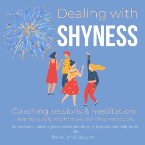 Dealing with Shyness - Coaching sessions & meditations: step by step guide to move out of comfort zone, be confident, talk to anyone, social people skills, hypnosis self-help, better life, Think and Bloom