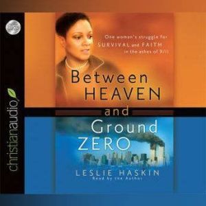 Between Heaven and Ground Zero: One Woman's Struggle for Survival and Faith in the Ashes of 9/11, Leslie Haskin