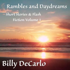 Rambles and Daydreams: Short Stories & Flash Fiction Volume 1, Billy DeCarlo